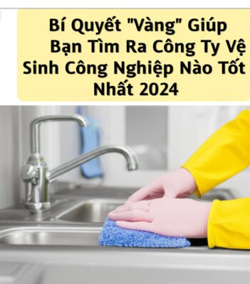 Bí Quyết "Vàng" Giúp Bạn Tìm Ra Công Ty Vệ Sinh Công Nghiệp Nào Tốt Nhất 2024