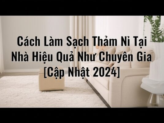 Cách Làm Sạch Thảm Nỉ Tại Nhà Hiệu Quả Như Chuyên Gia [Cập Nhật 2024]