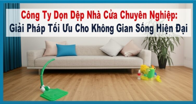 Công Ty Dọn Dẹp Nhà Cửa Chuyên Nghiệp: Giải Pháp Tối Ưu Cho Không Gian Sống Hiện Đại
