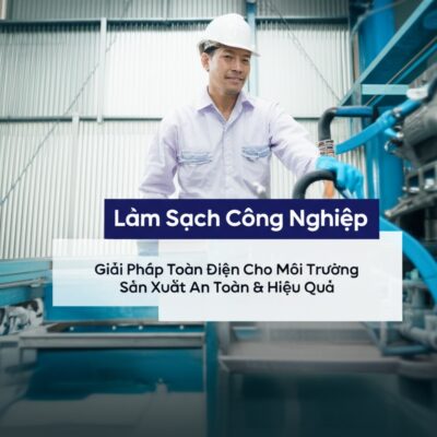 Làm Sạch Công Nghiệp: Giải Pháp Toàn Diện Cho Môi Trường Sản Xuất An Toàn & Hiệu Quả
